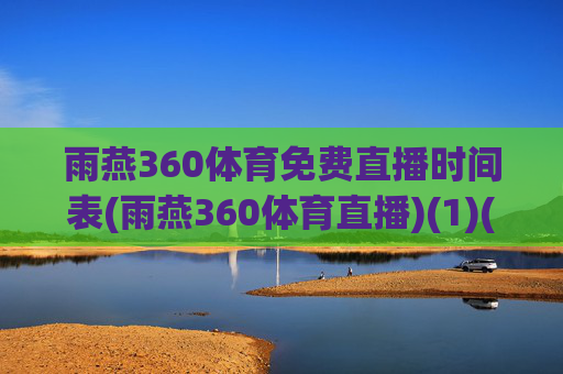 雨燕360体育免费直播时间表(雨燕360体育直播)(1)(2)