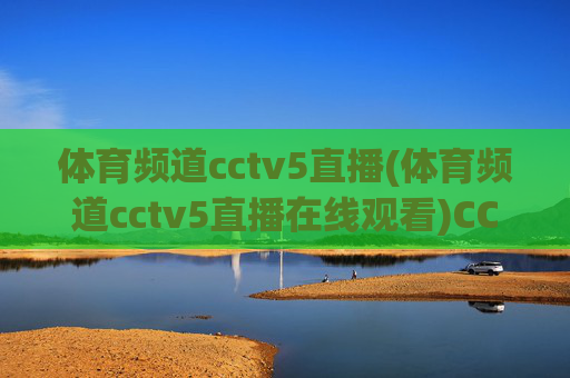 体育频道cctv5直播(体育频道cctv5直播在线观看)CCTV5体育频道在线直播