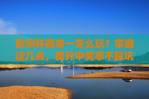 欧洲杯四串一怎么玩?掌握这几点,提升中奖率不踩坑,欧洲杯四串一攻略,提升中奖率不踩坑