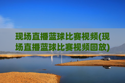 现场直播蓝球比赛视频(现场直播蓝球比赛视频回放)