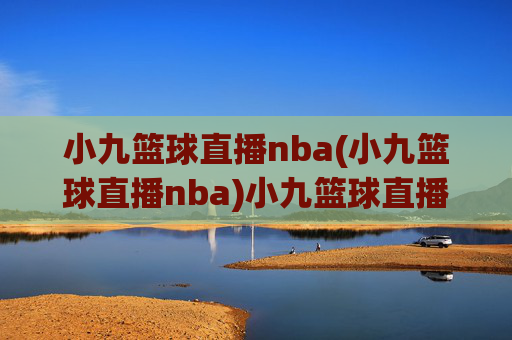 小九篮球直播nba(小九篮球直播nba)小九篮球直播NBA