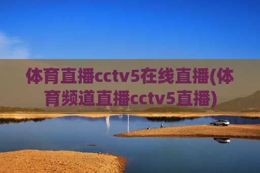 体育直播cctv5在线直播(体育频道直播cctv5直播)