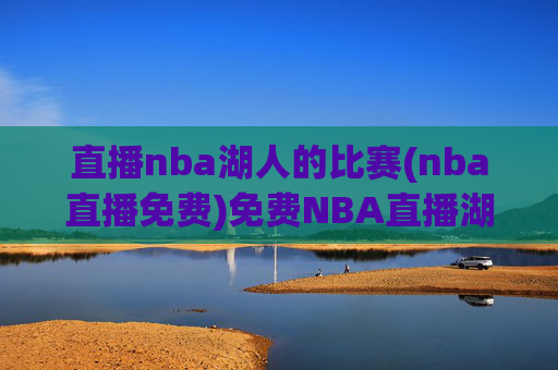 直播nba湖人的比赛(nba直播免费)免费NBA直播湖人比赛