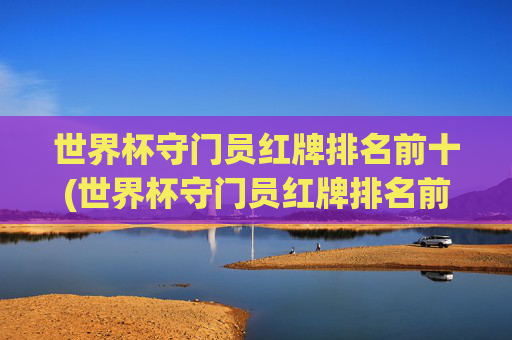 世界杯守门员红牌排名前十(世界杯守门员红牌排名前十名)