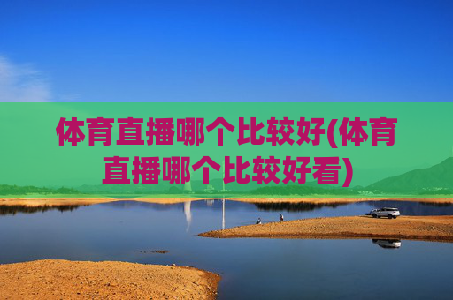 体育直播哪个比较好(体育直播哪个比较好看)