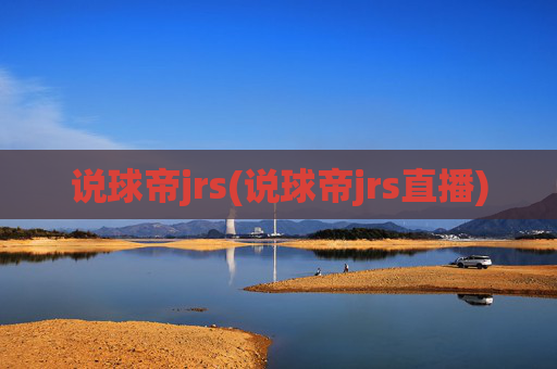 说球帝jrs(说球帝jrs直播)