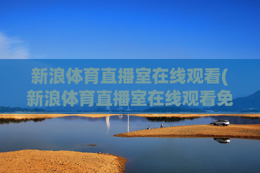 新浪体育直播室在线观看(新浪体育直播室在线观看免费)