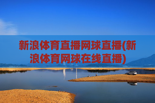 新浪体育直播网球直播(新浪体育网球在线直播)