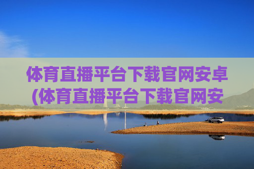 体育直播平台下载官网安卓(体育直播平台下载官网安卓版)