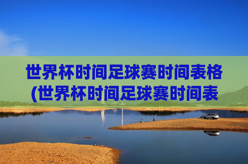 世界杯时间足球赛时间表格(世界杯时间足球赛时间表格图片)