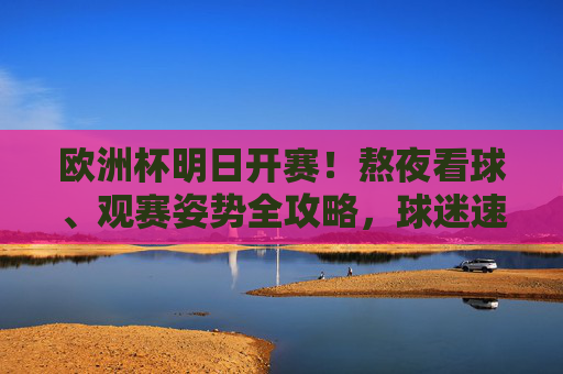 欧洲杯明日开赛!熬夜看球、观赛姿势全攻略,球迷速码,欧洲杯明日开赛!熬夜看球与观赛姿势全攻略,球迷速码
