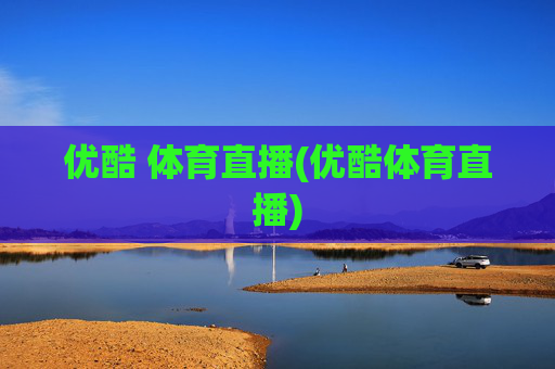 优酷 体育直播(优酷体育直播)