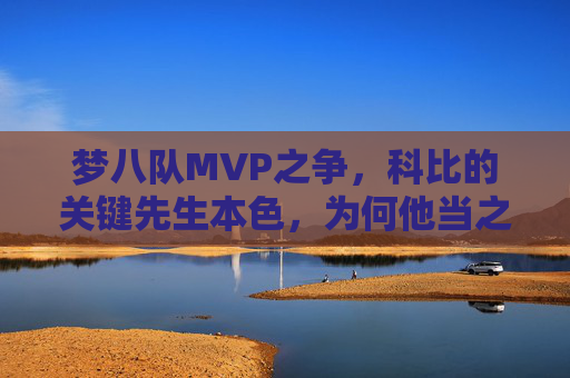 梦八队MVP之争,科比的关键先生本色,为何他当之无愧?