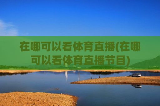 在哪可以看体育直播(在哪可以看体育直播节目)