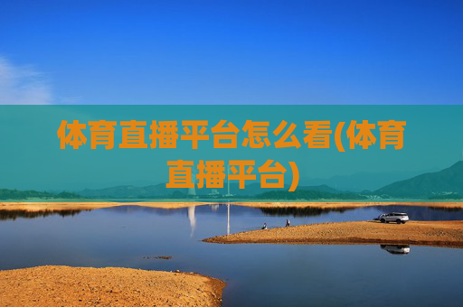 体育直播平台怎么看(体育直播平台)