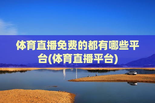 体育直播免费的都有哪些平台(体育直播平台)