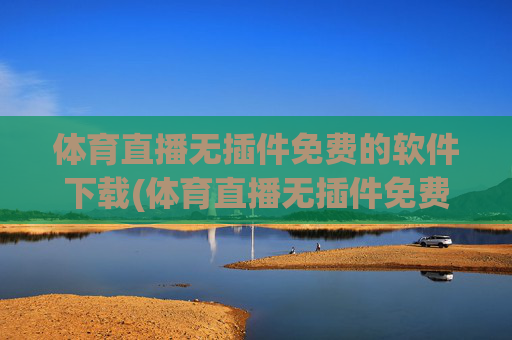 体育直播无插件免费的软件下载(体育直播无插件免费的软件下载安装)免费无插件体育直播软件下载