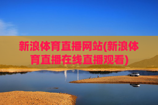 新浪体育直播网站(新浪体育直播在线直播观看)