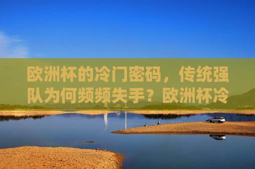 欧洲杯的冷门密码,传统强队为何频频失手?欧洲杯冷门密码,传统强队频频失手