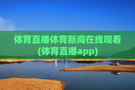 体育直播体育新间在线观看(体育直播app)