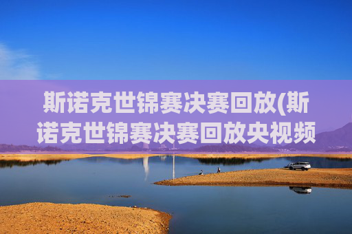 斯诺克世锦赛决赛回放(斯诺克世锦赛决赛回放央视频)