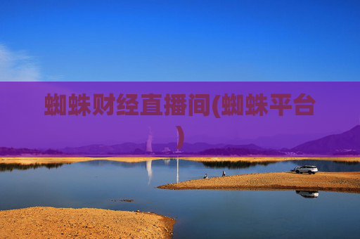 蜘蛛财经直播间(蜘蛛平台)