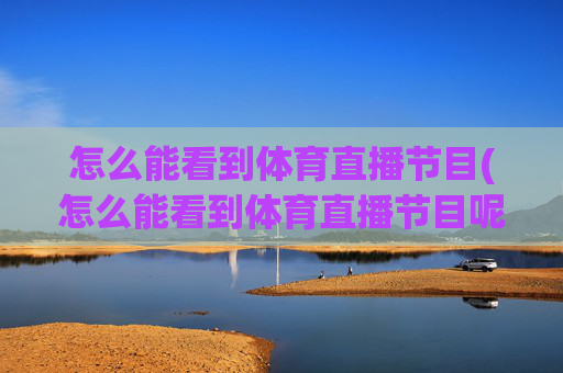 怎么能看到体育直播节目(怎么能看到体育直播节目呢)