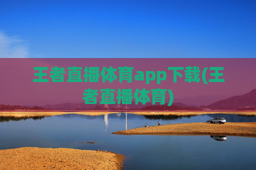 王者直播体育app下载(王者直播体育)