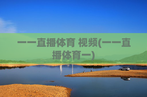一一直播体育 视频(一一直播体育一)