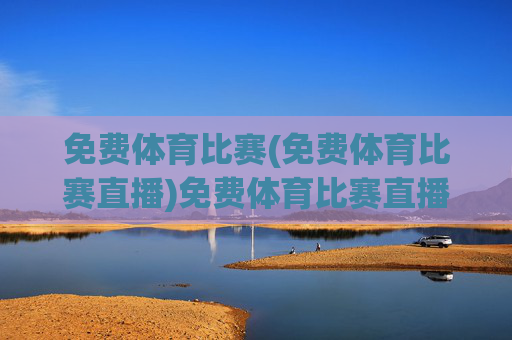 免费体育比赛(免费体育比赛直播)免费体育比赛直播