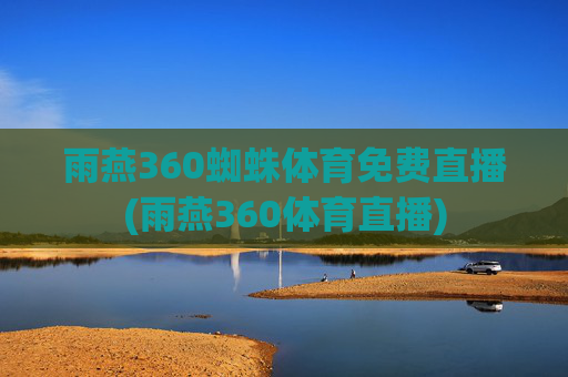 雨燕360蜘蛛体育免费直播(雨燕360体育直播)