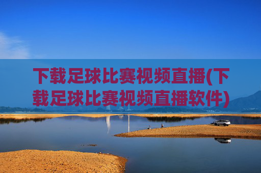 下载足球比赛视频直播(下载足球比赛视频直播软件)