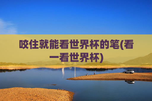 咬住就能看世界杯的笔(看一看世界杯)