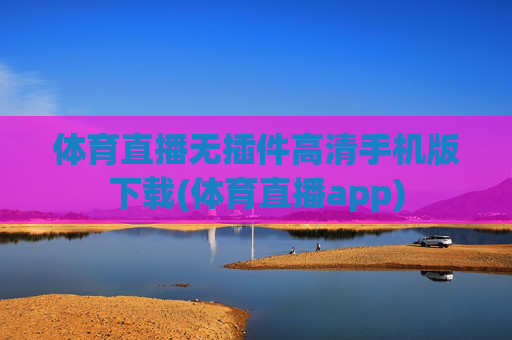 体育直播无插件高清手机版下载(体育直播app)
