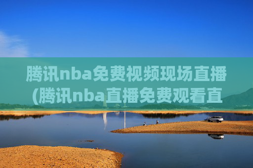 腾讯nba免费视频现场直播(腾讯nba直播免费观看直播在线)