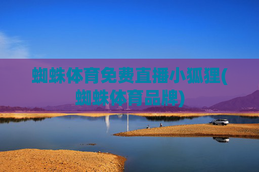 蜘蛛体育免费直播小狐狸(蜘蛛体育品牌)