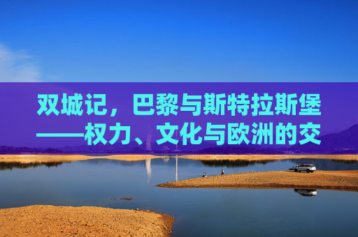 双城记,巴黎与斯特拉斯堡——权力、文化与欧洲的交响,双城记,巴黎与斯特拉斯堡的权力文化交响