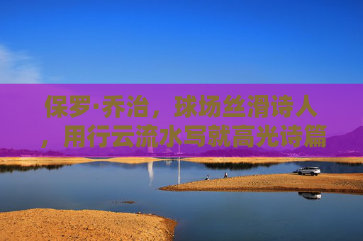 保罗·乔治，球场丝滑诗人，用行云流水写就高光诗篇，保罗·乔治，球场诗人的丝滑诗篇