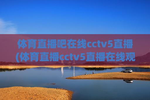 体育直播吧在线cctv5直播(体育直播cctv5直播在线观看)