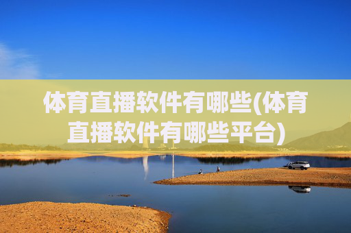 体育直播软件有哪些(体育直播软件有哪些平台)