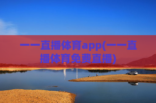 一一直播体育app(一一直播体育免费直播)