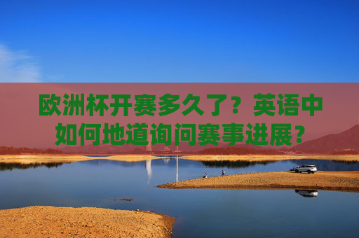 欧洲杯开赛多久了?英语中如何地道询问赛事进展?