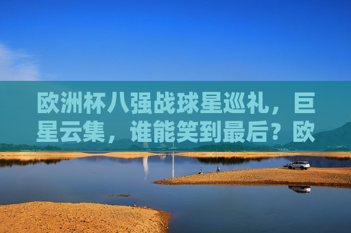 欧洲杯八强战球星巡礼，巨星云集，谁能笑到最后？欧洲杯八强战，巨星云集，谁能笑到最后？