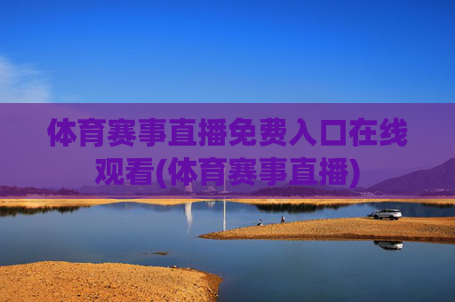 体育赛事直播免费入口在线观看(体育赛事直播)