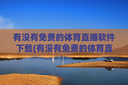 有没有免费的体育直播软件下载(有没有免费的体育直播软件下载安装)有没有免费体育直播软件下载安装?