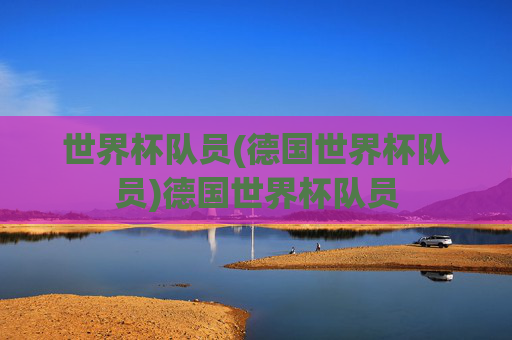 世界杯队员(德国世界杯队员)德国世界杯队员