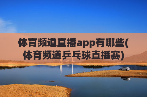 体育频道直播app有哪些(体育频道乒乓球直播赛)