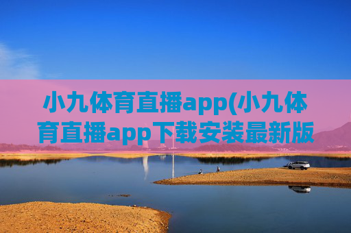 小九体育直播app(小九体育直播app下载安装最新版本)