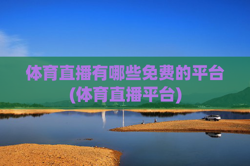 体育直播有哪些免费的平台(体育直播平台)