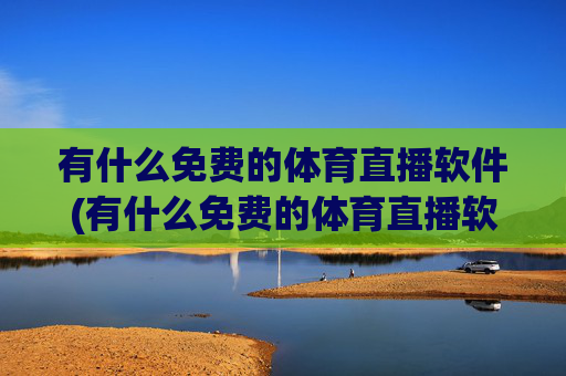 有什么免费的体育直播软件(有什么免费的体育直播软件推荐)